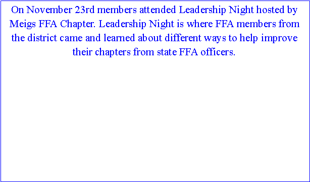 Text Box: On November 23rd members attended Leadership Night hosted by Meigs FFA Chapter. Leadership Night is where FFA members from the district came and learned about different ways to help improve their chapters from state FFA officers.